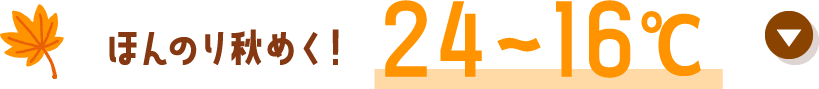 ほんのり秋めく！24°C〜16°C以上