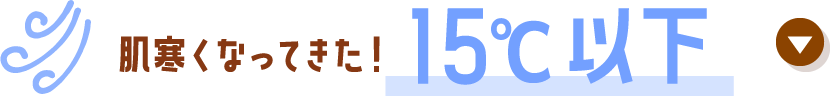 肌寒くなってきた！15°C以下